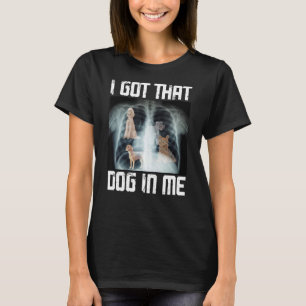 I Got That Dog In Me Xray Funny Meme T-Shirt