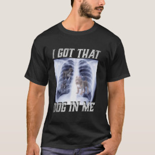 I Got That Dog in Me Xray Meme Big Dog Owner Dad P T-Shirt