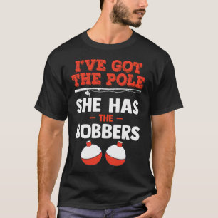 I Got The Pole, She Has Bobbers T-Shirt
