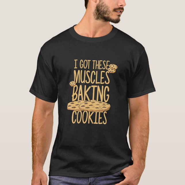 I Got These Muscles Baking Cookies Quote Bakery Ca T-Shirt (Front)