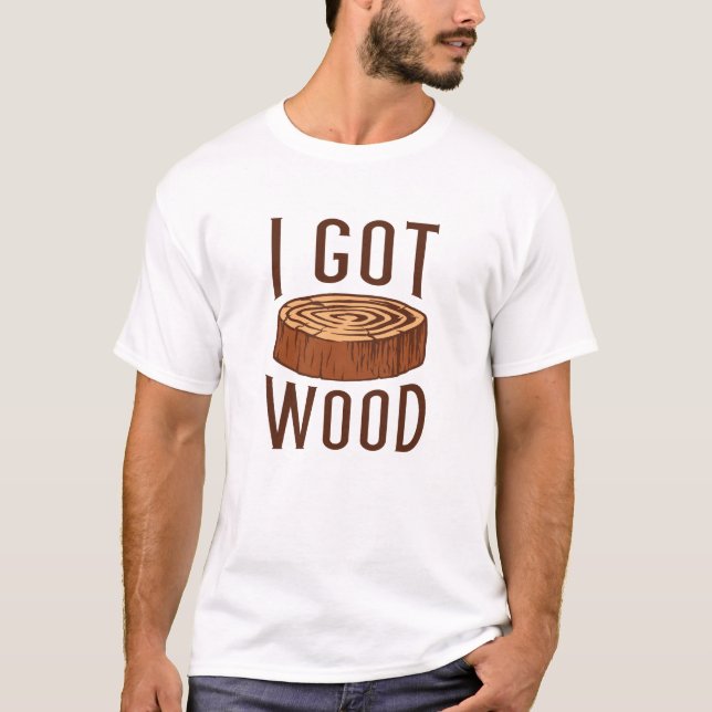 I Got Wood T-Shirt (Front)
