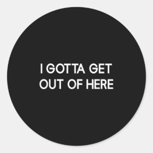 I Gotta Get Out Of Here, Funny, Jokes, Sarcastic  Classic Round Sticker