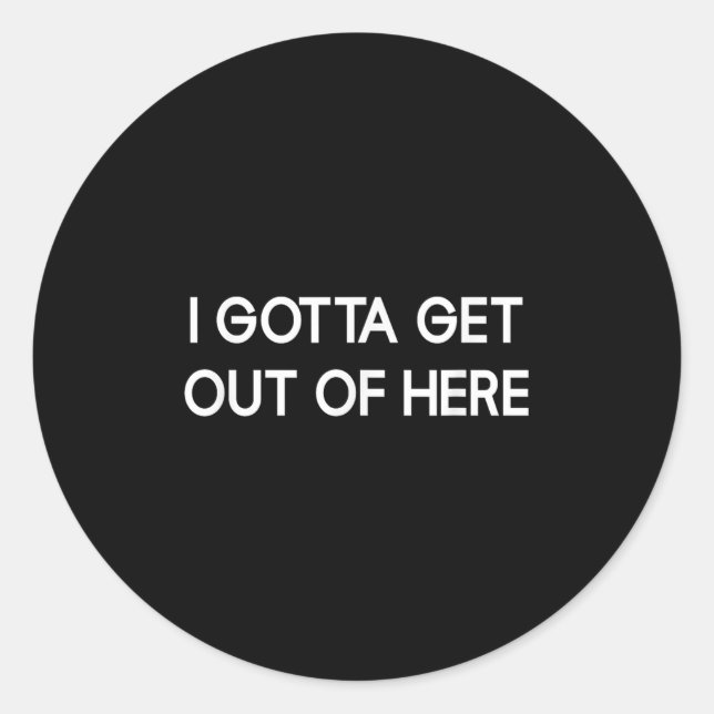 I Gotta Get Out Of Here, Funny, Jokes, Sarcastic  Classic Round Sticker (Front)