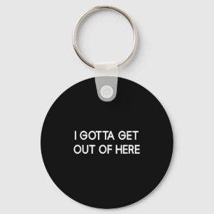 I Gotta Get Out Of Here, Funny, Jokes, Sarcastic  Keychain