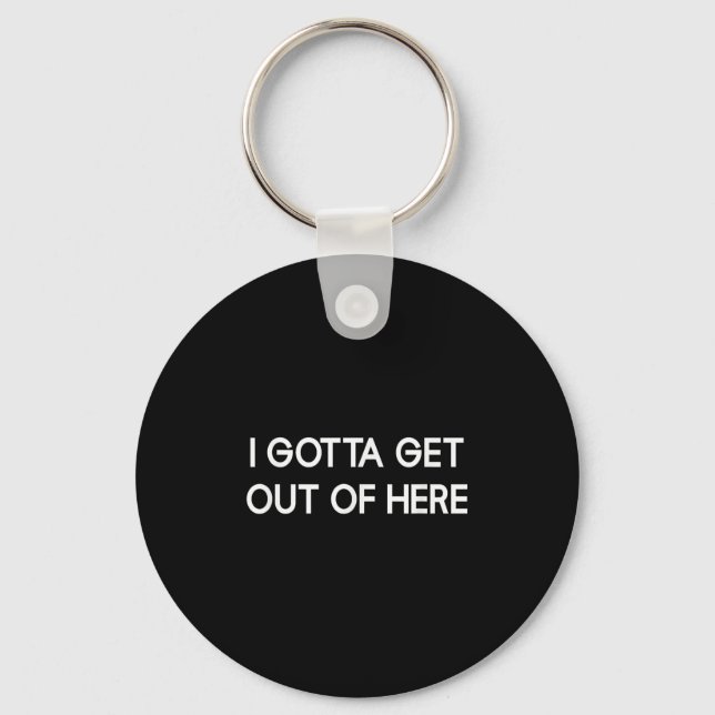 I Gotta Get Out Of Here, Funny, Jokes, Sarcastic  Keychain (Front)