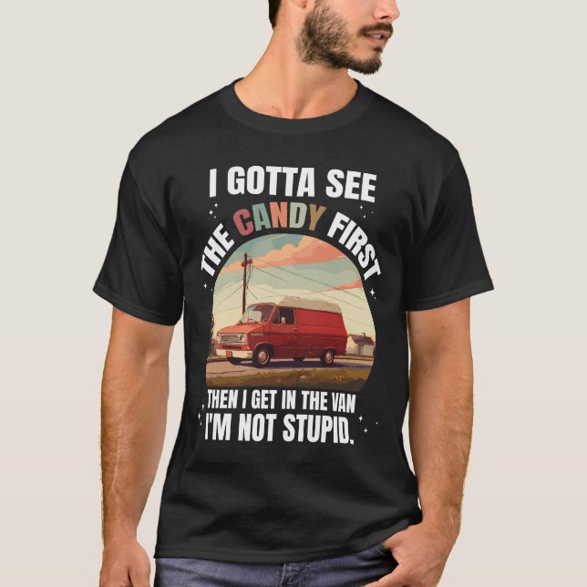 I Gotta See The Candy First Then I Get In The Van T-Shirt (Front)