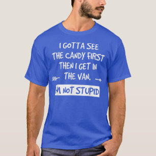 I Gotta See The Candy First Then I Get In The Van  T-Shirt