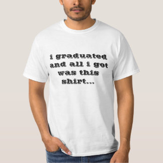 i graduated and all i got was this shirt... T-Shirt