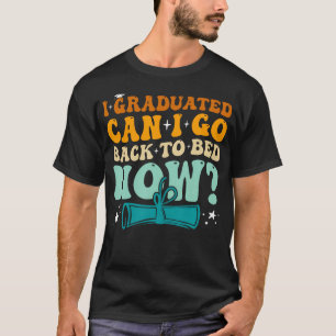 I Graduated Can I Go Back To Bed Now Funny End Of T-Shirt
