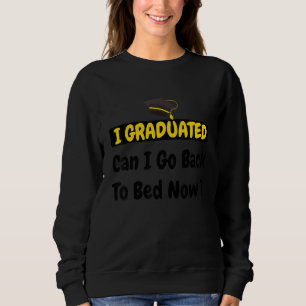 I Graduated Can I Go Back To Bed Now Quote Gradua Sweatshirt