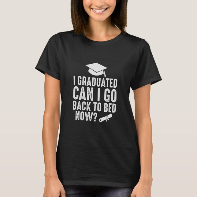 I Graduated Can I Go Back To Bed Now T-Shirt (Front)