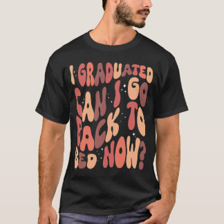 I Graduated Can I Go Back To Bed Now T-Shirt
