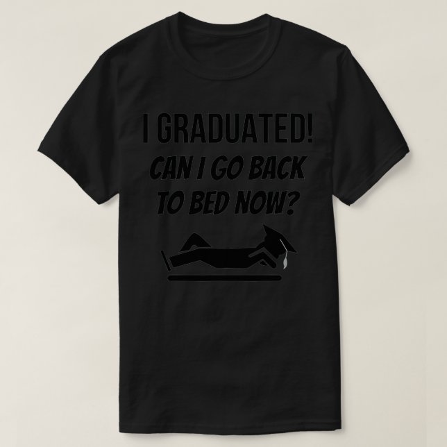 I Graduated Can I Go Back To Bed Now  T-Shirt (Design Front)