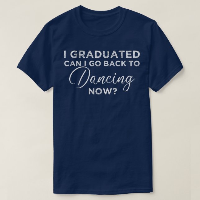 I Graduated Can I Go Back To Dancing Now Graduatio T-Shirt (Design Front)