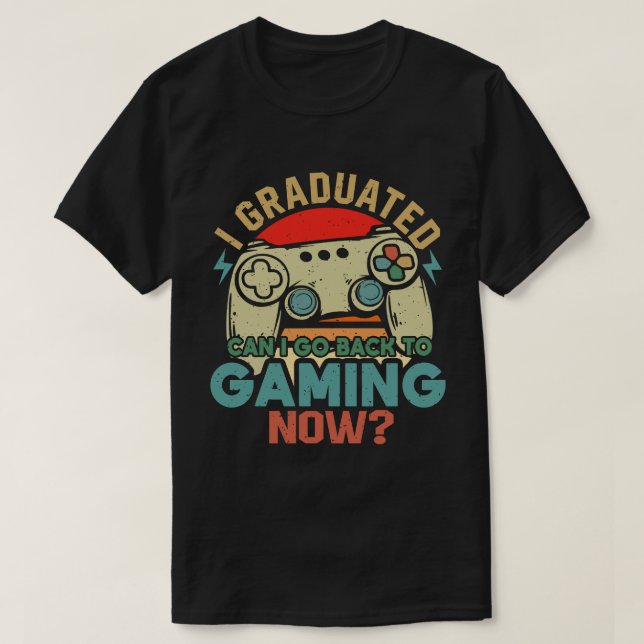 I Graduated Can I Go Back To Gaming Now Gamer T-Shirt (Design Front)