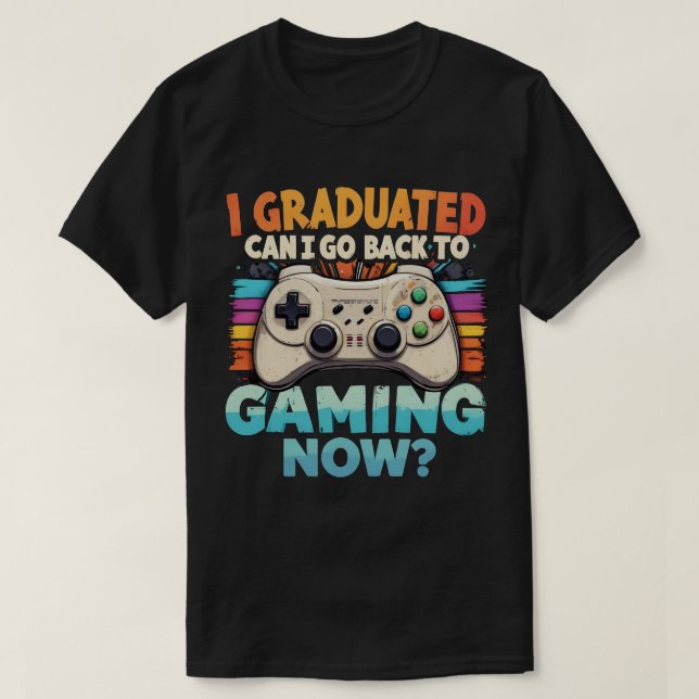 I Graduated Can I Go Back To Gaming Now Gamer T-Shirt (Design Front)