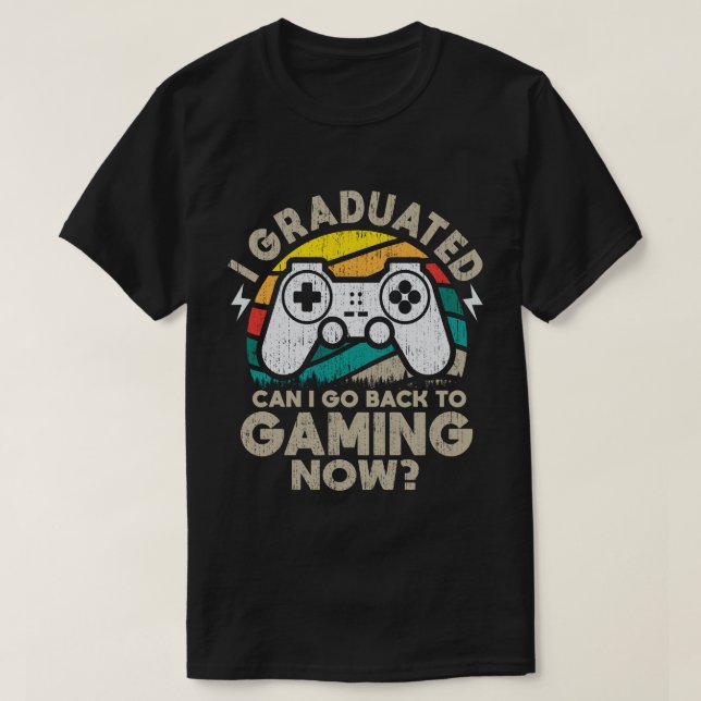 I Graduated Can I Go Back To Gaming Now Gamer T-Shirt (Design Front)
