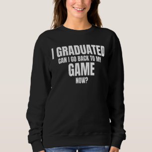 I Graduated Can I Go Back To My Game Now Gamers G Sweatshirt
