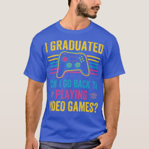 I Graduated Can I Go Back To Playing Video Games T-Shirt