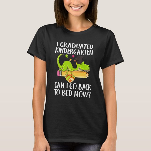 I Graduated Kindergarten Can I Go Back To Bed Now  T-Shirt (Front)