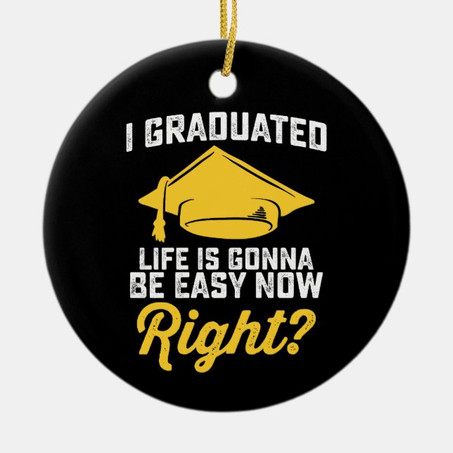 I Graduated Life Is Gonna Be Easy Now Right Funny Ceramic Ornament (Front)