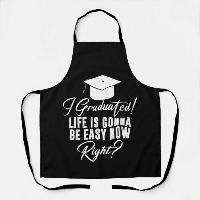 I Graduated Life Is Gonna Be Easy Now Right Grad Apron (Front)