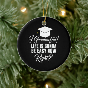 I Graduated Life Is Gonna Be Easy Now Right Grad Ceramic Ornament