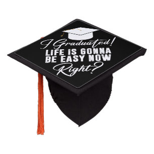 I Graduated Life Is Gonna Be Easy Now Right Grad Graduation Cap Topper