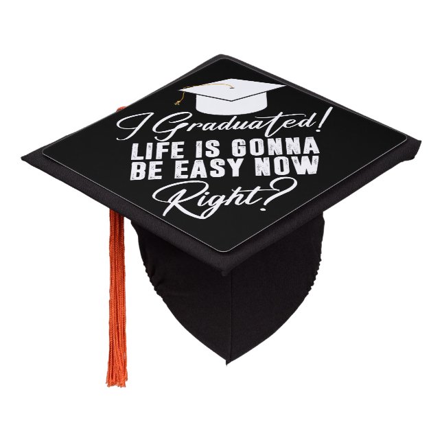 I Graduated Life Is Gonna Be Easy Now Right Grad Graduation Cap Topper (Angled)