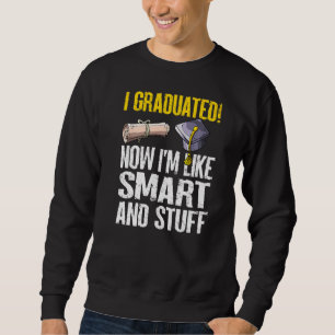 I Graduated Now I'm Like Smart And Stuff Graduati Sweatshirt