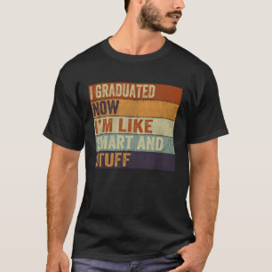 I Graduated Now I'm Like Smart And Stuff Graduatio T-Shirt