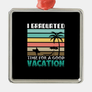 I Graduated Time For A Good Vacation Metal Ornament