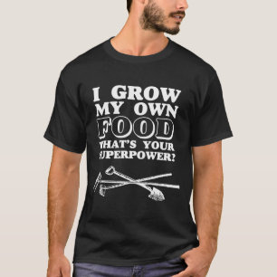 I Grow My Own Food Whats Your Superpower Garden T-Shirt