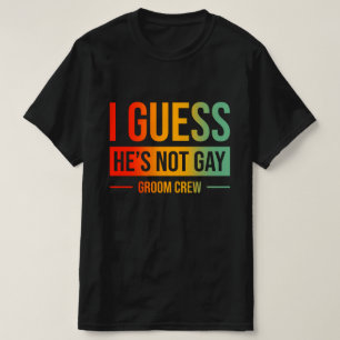 I Guess He's Not Gay Groom Crew T-Shirt