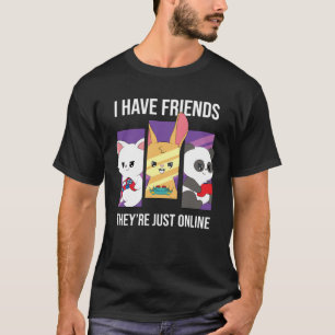 I guess I have friends who are only online gaming T-Shirt