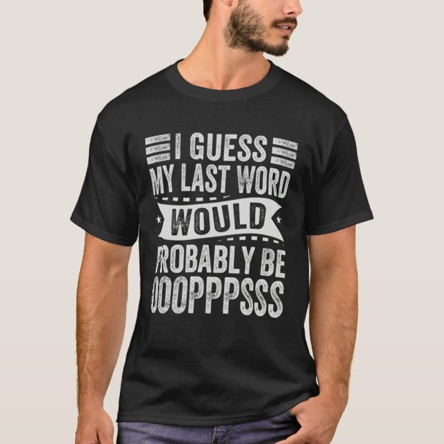 I Guess My Last Word Would Probably Be OOOPPPSSS T-Shirt (Front)