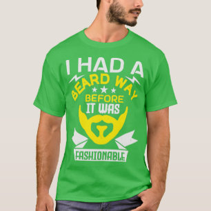 I had a beard way before it was fashionable 1 T-Shirt