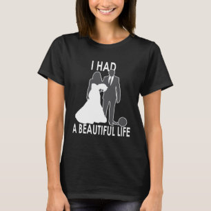 I Had A Beautiful Life  Wedding & Marriage Saying  T-Shirt