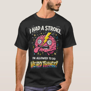 I Had A Stroke I'M Allowed To Do Weird Things T-Shirt