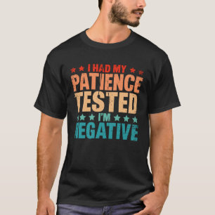 I Had By Patience Tested I m Negative Humor Irony T-Shirt