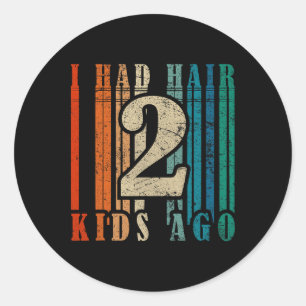 I Had Hair 2 Kids Ago - Funny Ld Dad Classic Round Sticker