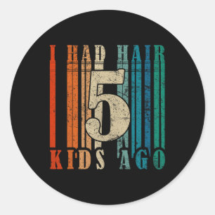 I Had Hair 5 Kids Ago - Funny Ld Dad  Classic Round Sticker