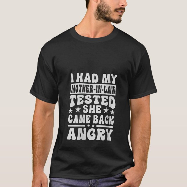 I Had My Mother In Law Tested She Came Back Angry  T-Shirt (Front)