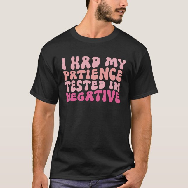 I Had My Patience Tested I m Negative  sarcasm T-Shirt (Front)
