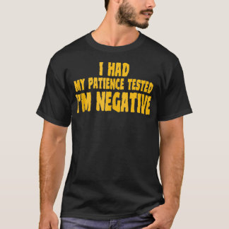 I Had My Patience Tested Im Negative No Patience W T-Shirt
