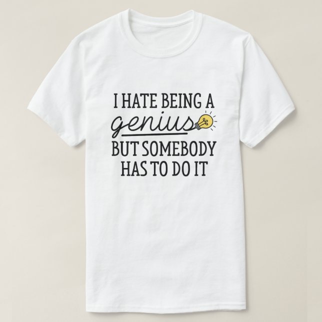 I Hate Being A Genius T-Shirt (Design Front)