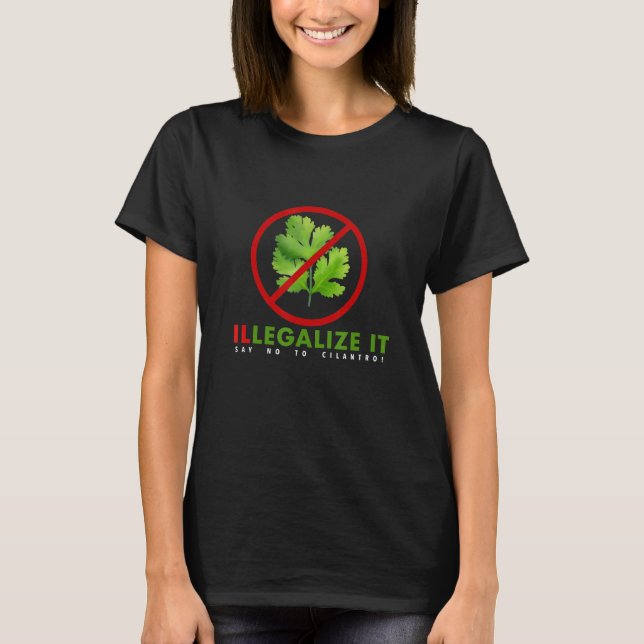 I Hate Cilantro  Illegalize It Say No To Cilantro! T-Shirt (Front)