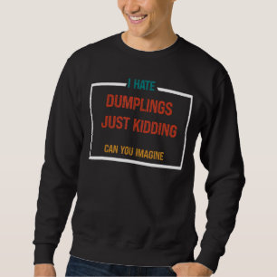 I HATE DUMPLINGS JUST KIDDING 3 SWEATSHIRT