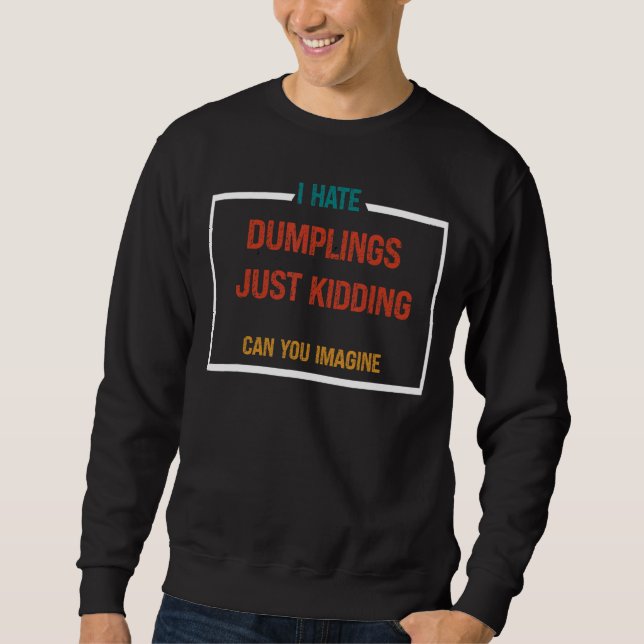 I HATE DUMPLINGS JUST KIDDING 3 SWEATSHIRT (Front)