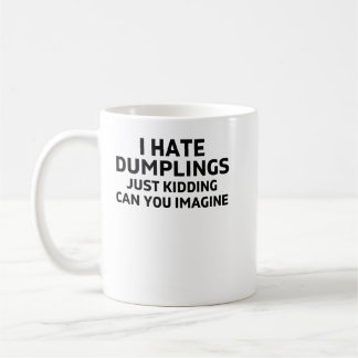 i hate dumplings just kidding can you imagine coffee mug